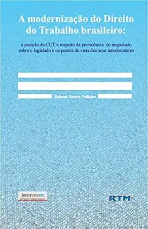 A modernização do Direito do Trabalho brasileiro:: a posição da CUT a respeito da prevalência do negociado sobre o legislado e os pontos de vista dos seus interlocutores – Rubens Soares A modernização do Direito do Trabalho brasileiro:: a posição da CUT a respeito da prevalência do negociado sobre o legislado e os pontos de vista dos seus interlocutores – Rubens Soares