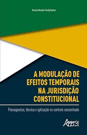 A Modulação de Efeitos Temporais na Jurisdição Constitucional:: Pressupostos, Técnica e Aplicação no Controle Concentrado – Thomaz Ahrends Torelly Bastos