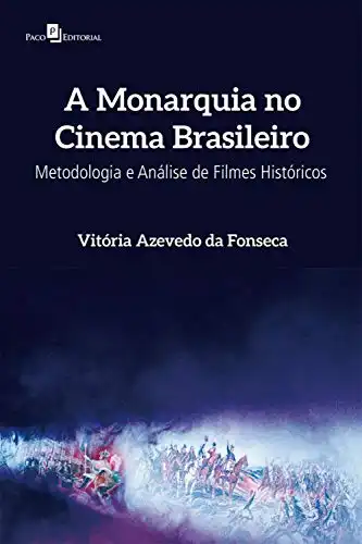 Baixar A Monarquia no Cinema Brasileiro: Metodologia e Análise de Filmes Históricos pdf, epub, mobi, eBook