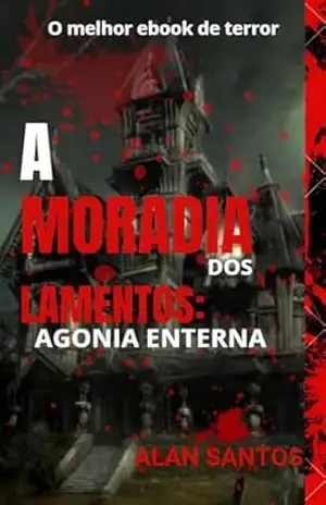 A Moradia dos lamentos: Agonia eterna: UM NOVO TERROR QUE TE FARÁ PENSAR DUAS VEZES EM SUA ESCOLHAS… – ALAN DOS SANTOS A Moradia dos lamentos: Agonia eterna: UM NOVO TERROR QUE TE FARÁ PENSAR DUAS VEZES EM SUA ESCOLHAS… – ALAN DOS SANTOS
