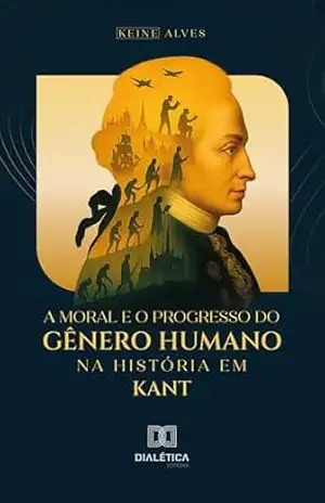 A Moral e o Progresso do Gênero Humano na História em Kant – Keine Alves A Moral e o Progresso do Gênero Humano na História em Kant – Keine Alves