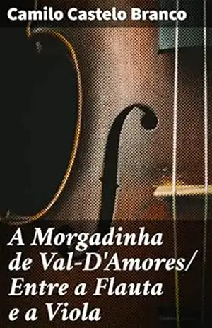 A Morgadinha de Val–D’Amores/ Entre a Flauta e a Viola: Entre a paixão e a redenção: uma saga romântica no século XIX – Camilo Castelo Branco