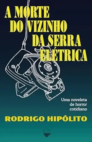 A morte do vizinho da serra elétrica – Rodrigo Hipólito