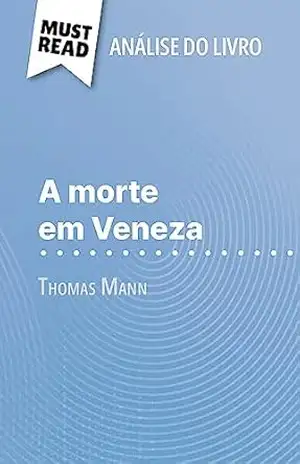 A morte em Veneza de Thomas Mann (Análise do livro): Análise completa e resumo pormenorizado do trabalho – Natalia Torres Behar