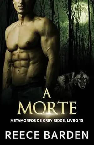 A Morte: Romance Metamorfo de Lobo (Metamorfos de Grey Ridge Livro 10) – Reece Barden