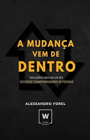 Capa do livro A Mudança vem de Dentro: Guia Prático para ser um dos GESTORES TRANSFORMADORES DE PESSOAS - Alessandro Forel