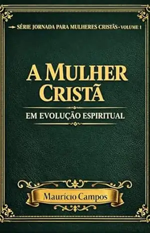 A Mulher Cristã em Evolução Espiritual: 30 Dias de Autoconhecimento, Prática e Identidade (Jornada da Mulher Cristã Livro 1) – MAURÍCIO CAMPOS