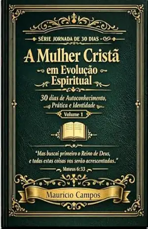 A Mulher Cristã em Evolução Espiritual: Jornada de 30 dias de Autoconhecimento, Prática e Identidade (JORNADA PARA MULHERES CRISTÃS) – Maurício Campos