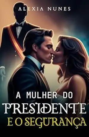 A MULHER DO PRESIDENTE E O SEGURANÇA – ALEXIA NUNES