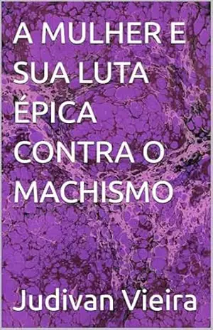 A MULHER E SUA LUTA ÉPICA CONTRA O MACHISMO – Judivan Vieira A MULHER E SUA LUTA ÉPICA CONTRA O MACHISMO – Judivan Vieira