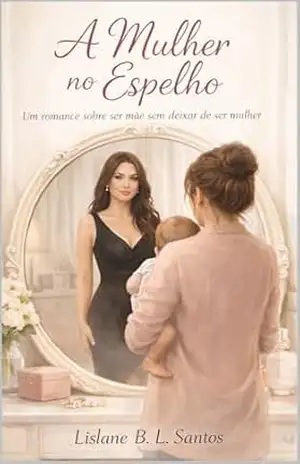 A Mulher no Espelho: Um romance sobre ser mãe sem deixar de ser mulher – Lislane Santos A Mulher no Espelho: Um romance sobre ser mãe sem deixar de ser mulher – Lislane Santos