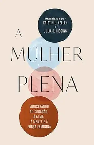 Capa do livro A mulher plena: Seu coração, sua alma, sua mente e sua força - Kristin L. Kellen
