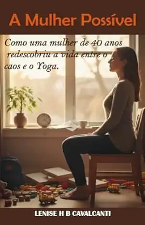 Capa do livro A Mulher Possível: Como uma mulher de 40 anos redescobriu a vida entre o caos e o Yoga. - Lenise Cavalcanti