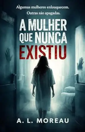 Capa do livro A Mulher Que Nunca Existiu: Algumas mulheres enlouquecem. Outras são apagadas. - A. L. Moreau