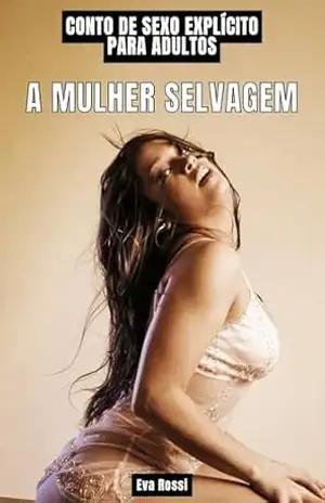 A Mulher Selvagem: Contos de Sexo Explícito para Adultos (Coleção de Contos Eróticos Portugueses Proibidos. Sexo Explícito e Histórias Reais. Relatos Quentes. Livro 32) – Eva Rossi