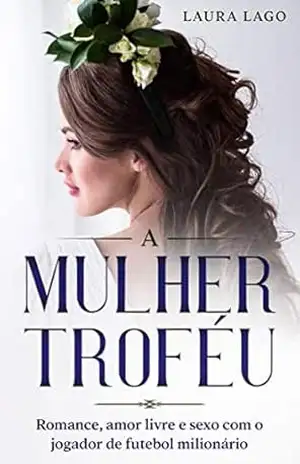 A Mulher Troféu: Romance, Amor Livre e Sexo com o Jogador de Futebol Milionário – Laura Lago A Mulher Troféu: Romance, Amor Livre e Sexo com o Jogador de Futebol Milionário – Laura Lago