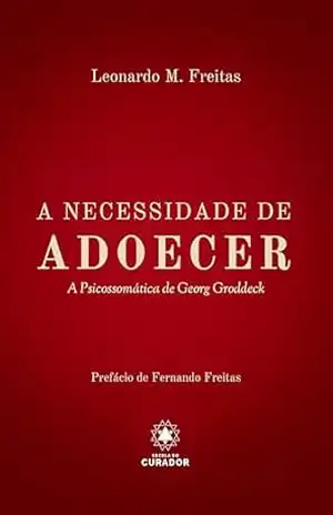 A Necessidade de Adoecer: A Psicossomática de Georg Groddeck – Leonardo Moura Freitas