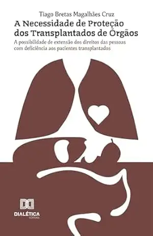 A Necessidade de Proteção dos Transplantados de Órgãos: A possibilidade de extensão dos direitos das pessoas com deficiência aos pacientes transplantados – Tiago Bretas Magalhães Cruz