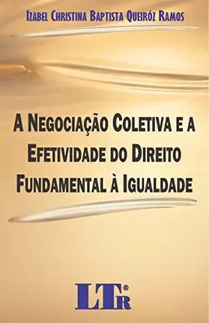 Capa do livro A Negociação Coletiva e a Efetividade do Direito Fundamental à Igualdade - Izabel Christina Baptista Queiróz. Ramos