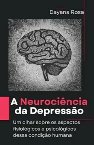 A Neurociência da Depressão: Um olhar sobre os aspectos fisiológicos e psicológicos dessa condição humana – Dayana Rosa