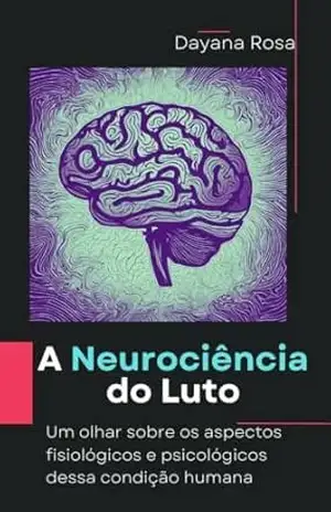 A Neurociência do Luto: Um olhar sobre os aspectos fisiológicos e psicológicos dessa condição humana – Dayana Rosa