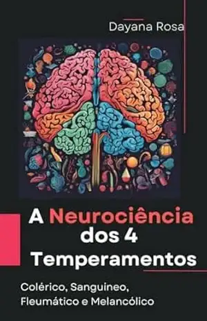 A Neurociência dos Quatro Temperamentos: Um olhar sobre os aspectos neurocientíficos dos quatro temperamentos: Colérico, Sanguíneo, Fleumático e Melancólico. – Dayana Rosa