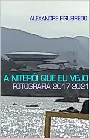 A NITERÓI QUE EU VEJO: Fotografia 2017–2021 – Alexandre Figueiredo