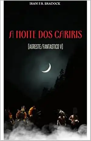 A NOITES DOS CARIRIS: /Agreste/Místico/Fantástico/Estranho/ (/AGRESTE/FANTÁSTICO/ Livro 8) – Iram F. R. “Bradock”