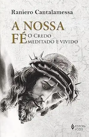 A nossa fé: O credo meditado e vivido – Raniero Cantalamessa