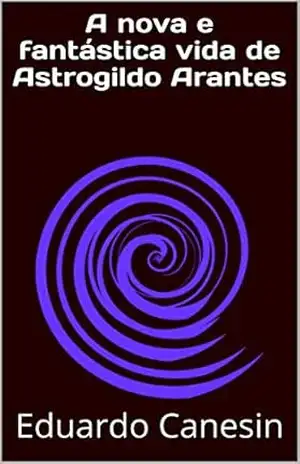 A nova e fantástica vida de Astrogildo Arantes (Astrogildo Arantes salva o universo Livro 1) – Eduardo Canesin