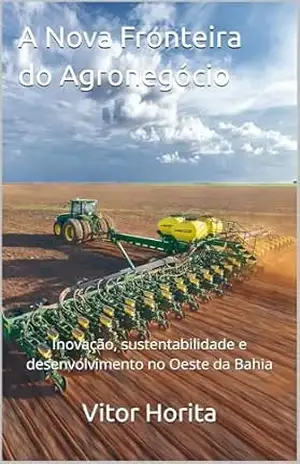 Capa do livro A Nova Fronteira do Agronegócio: Inovação, sustentabilidade e desenvolvimento no Oeste da Bahia - Vitor Horita
