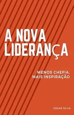 A Nova Liderança: Menos Chefia, Mais Inspiração – OSCAR SILVA A Nova Liderança: Menos Chefia, Mais Inspiração – OSCAR SILVA
