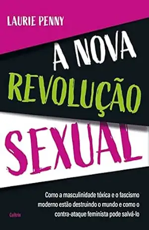 Capa do livro A nova revolução sexual: Como a masculinidade tóxica e o fascismo moderno estão destruindo o mundo e como o contraataque feminista pode salválo - Laurie Penny