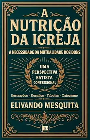 Capa do livro A Nutrição da Igreja: A Necessidade da Mutualidade dos Dons – Uma Perspectiva Batista Confessional - Elivando Mesquita