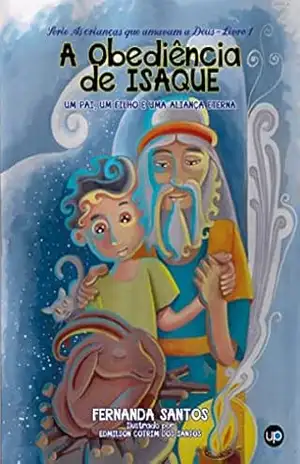 A Obediência de Isaque: Um pai, um filho e uma aliança eterna (As crianças que amavam a Deus Livro 1) – Fernanda  Santos
