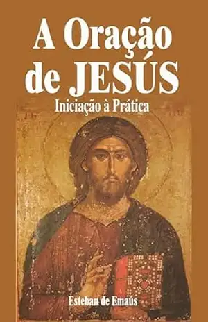 A Oração de Jesús Iniciação à Prática – Esteban de Emaús