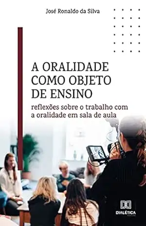 A oralidade como objeto de ensino: reflexões sobre o trabalho com a oralidade em sala de aula - José Ronaldo da Silva A oralidade como objeto de ensino: reflexões sobre o trabalho com a oralidade em sala de aula - José Ronaldo da Silva