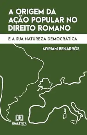 A origem da Ação Popular no Direito Romano e a sua natureza democrática – Myriam Benarrós