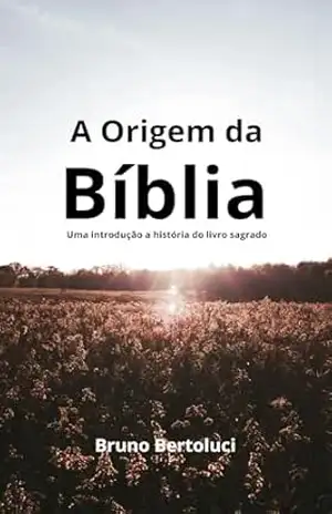 A ORIGEM DA BÍBLIA: UMA INTRODUÇÃO À HISTÓRIA DO LIVRO SAGRADO – BRUNO BERTOLUCI