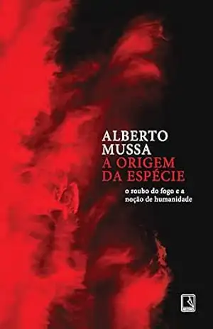 A origem da espécie: O roubo do fogo e a noção de humanidade – Alberto Mussa