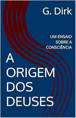 A ORIGEM DOS DEUSES: UM ENSAIO SOBRE A CONSCIÊNCIA – G. Dirk