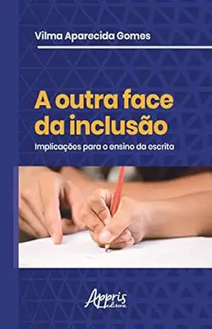 A Outra Face da Inclusão: Implicações para o Ensino da Escrita – Vilma Aparecida Gomes