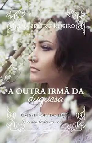 A outra irmã da duquesa (Spin–off de O outro lado do coração) (Era uma vez noutro tempo) – Ana Beatriz Ribeiro
