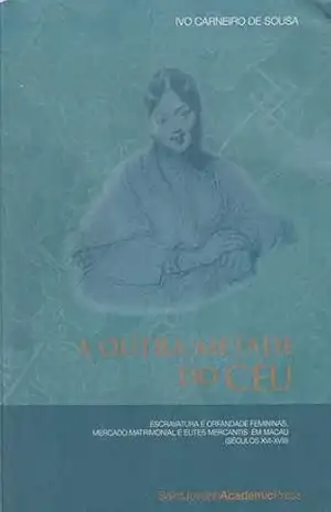 Capa do livro A Outra Metade do Céu: Escravatura e Orfandade femininas, Mercado matrimonial e Elites mercantis em Macau (séculos XVI–XVIII) - Ivo Carneiro de Sousa