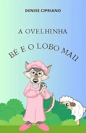 A OVELINHA BÉ E O LOBO MAU: Uma história infantil para ser contada – Denise Cipriano A OVELINHA BÉ E O LOBO MAU: Uma história infantil para ser contada – Denise Cipriano