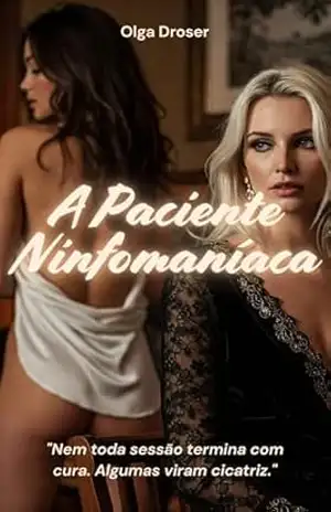 A Paciente Ninphomaniaca – “Você Precisa de Ajuda” — Sentei no Colo Dela: Um romance lésbico proibido com erotismo psicológico, sessões quentes e segredos que ardem. – Olga Drosser