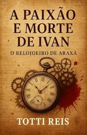 A paixão e morte de Ivan: O relojoeiro de Araxá – Totti Reis