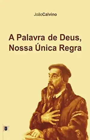 Capa do livro A Palavra de Deus Nossa Única Regra, por João Calvino - João Calvino