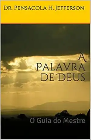 A Palavra de Deus.: O Guia do Mestre. - Dra. Pensacola H. Jefferson A Palavra de Deus.: O Guia do Mestre. - Dra. Pensacola H. Jefferson