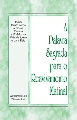 Capa do livro A Palavra Sagrada para o Reavivamento Matinal – Tomar Cristo como a nossa pessoa e vivê–Lo na vida da igreja e para esta - Witness Lee